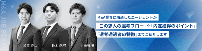 M&A業界に精通したエージェントが「この求人の選考フロー」や「内定獲得のポイント」「選考通過者の経歴例」までご紹介します